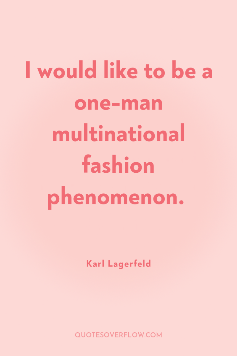 I would like to be a one-man multinational fashion phenomenon. 