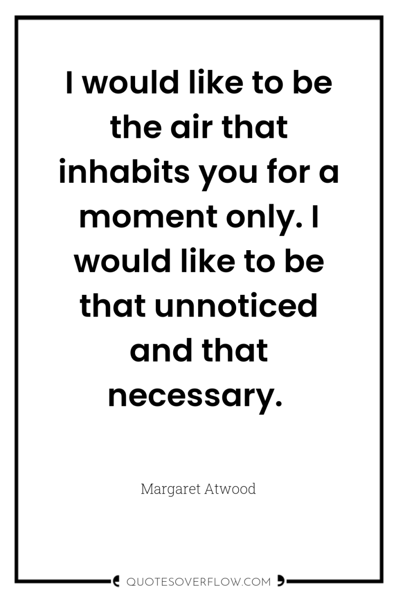I would like to be the air that inhabits you...
