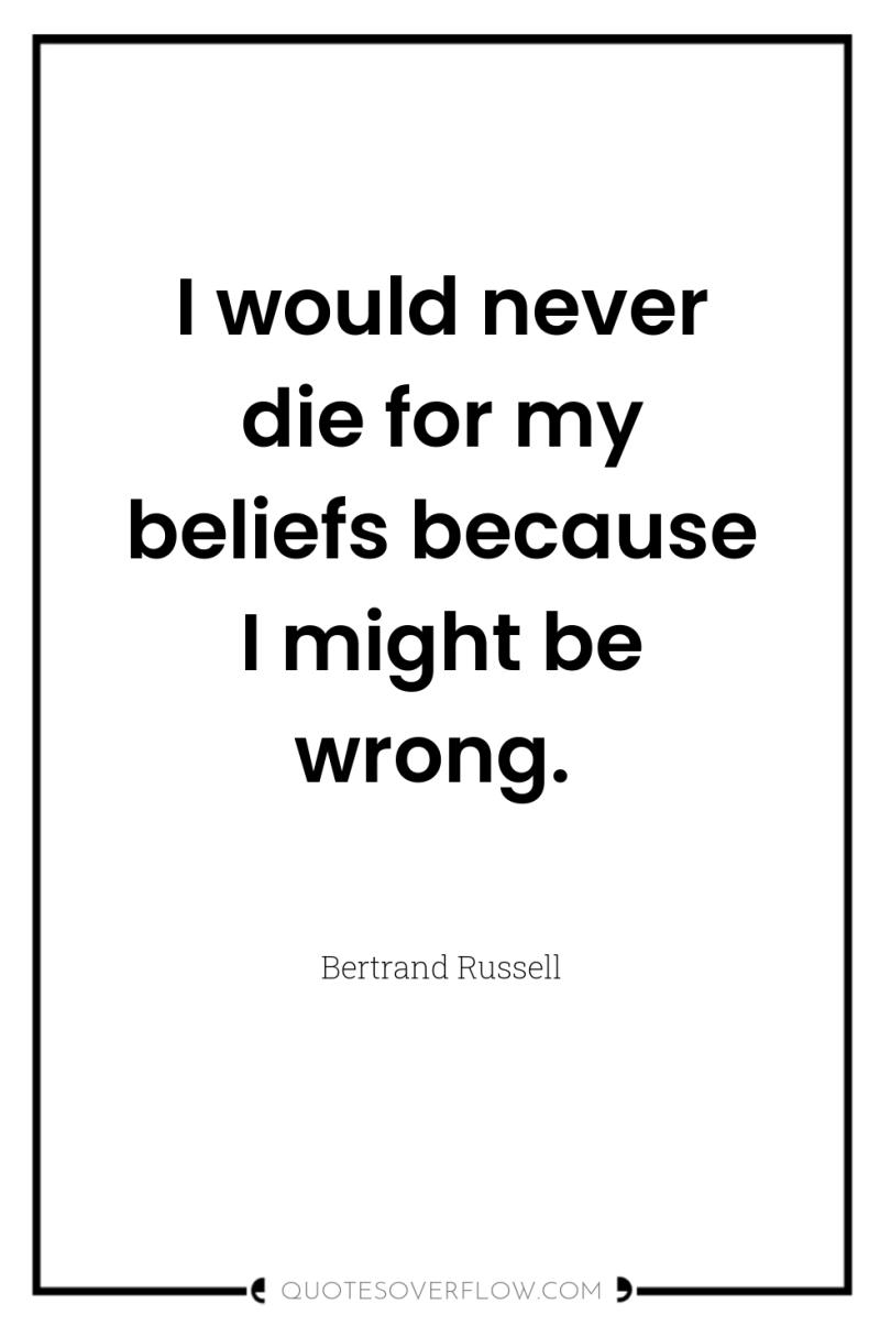 I would never die for my beliefs because I might...