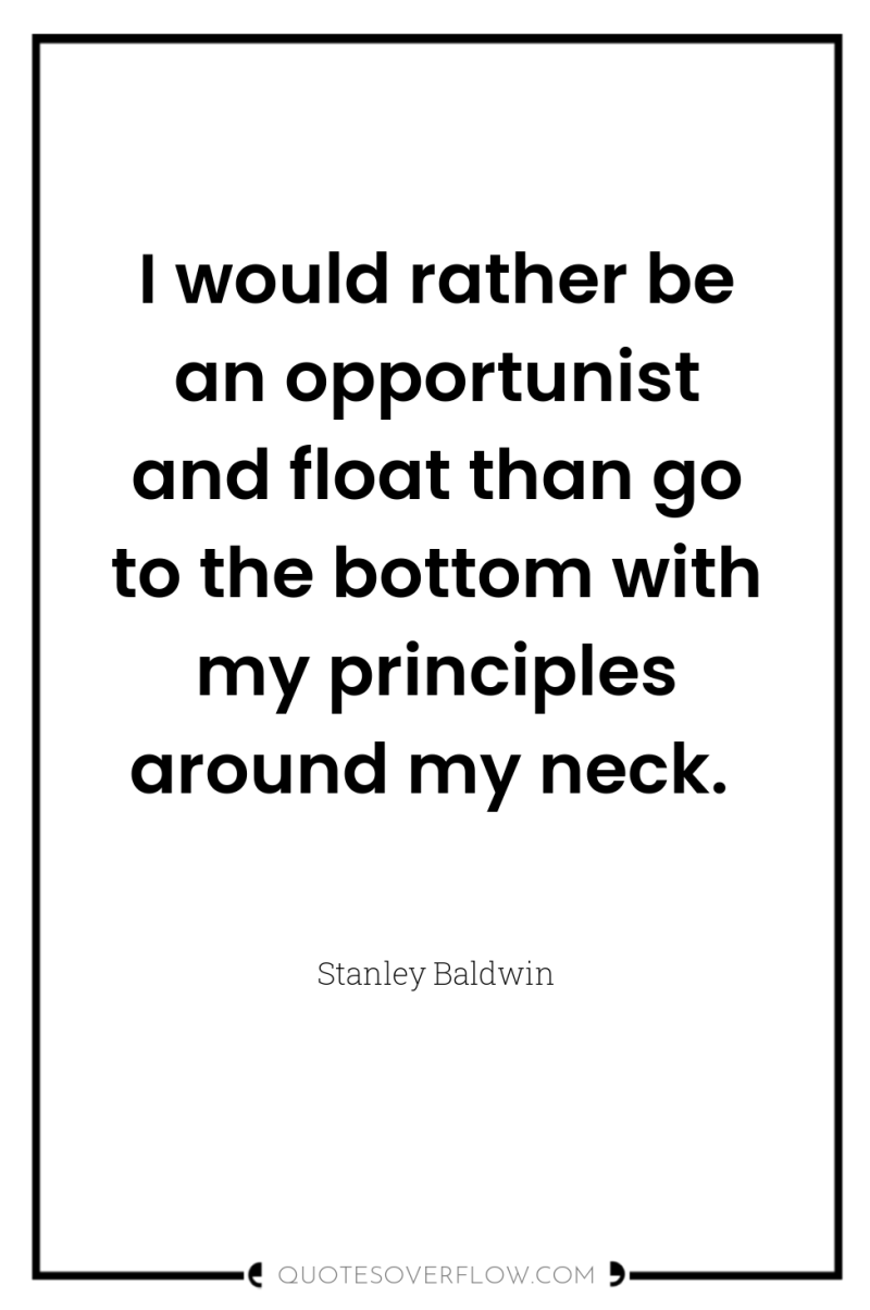 I would rather be an opportunist and float than go...