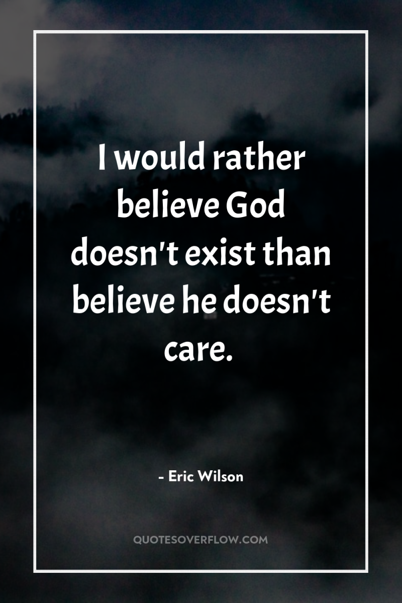I would rather believe God doesn't exist than believe he...