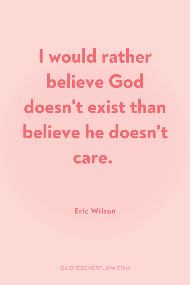 I would rather believe God doesn't exist than believe he...