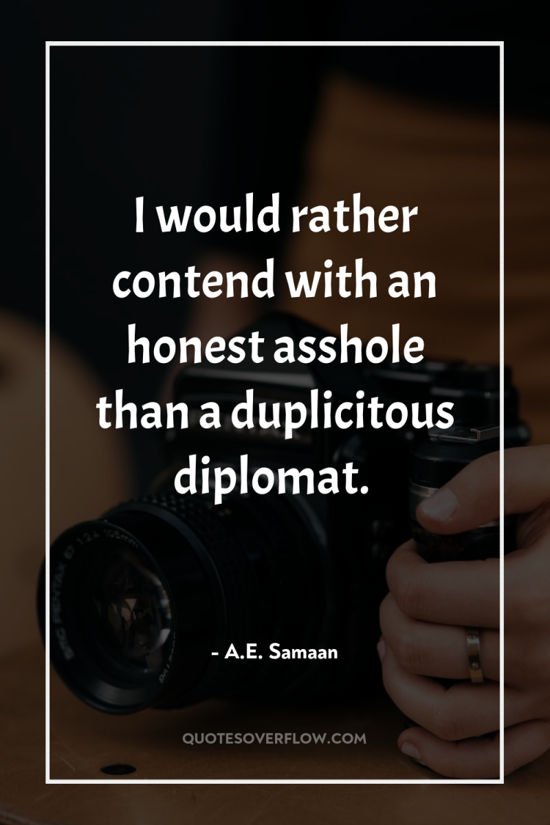 I would rather contend with an honest asshole than a...