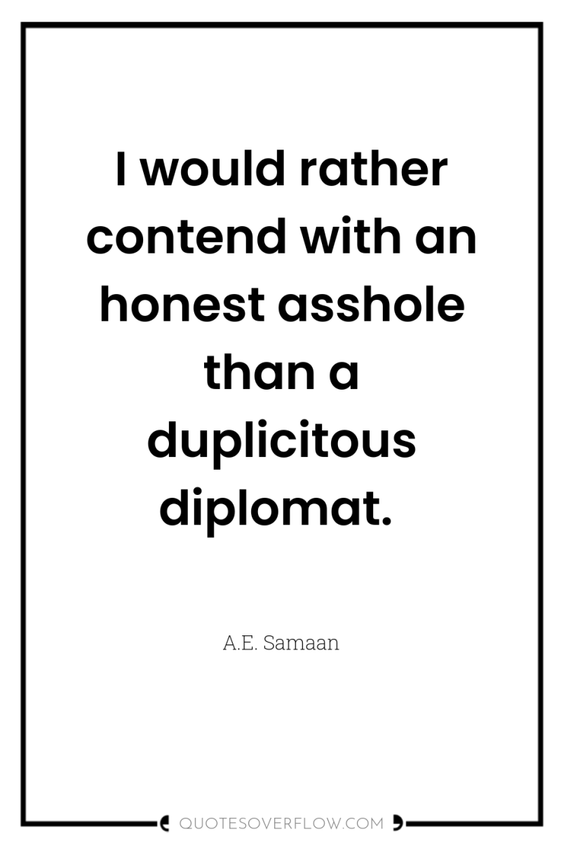 I would rather contend with an honest asshole than a...