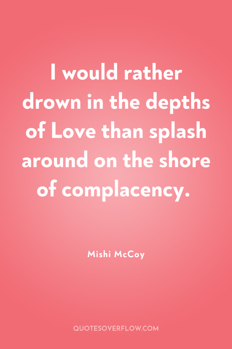 I would rather drown in the depths of Love than...