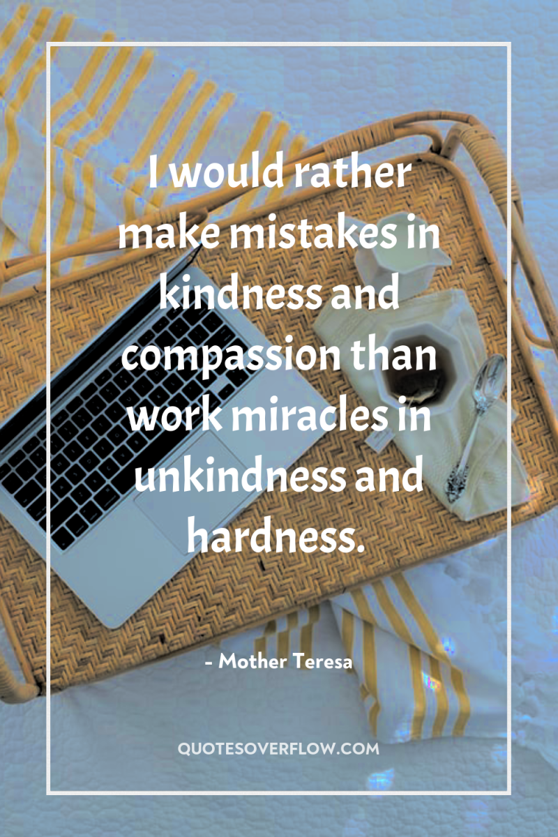 I would rather make mistakes in kindness and compassion than...