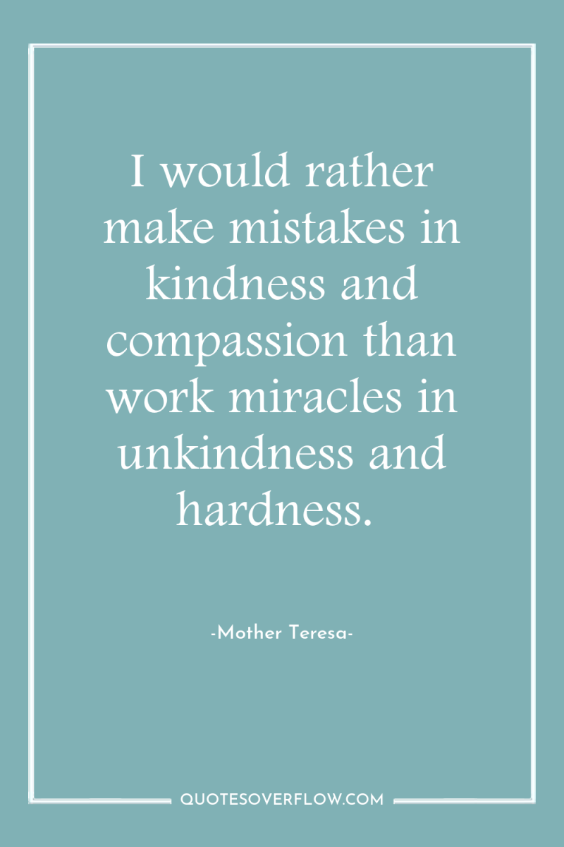 I would rather make mistakes in kindness and compassion than...