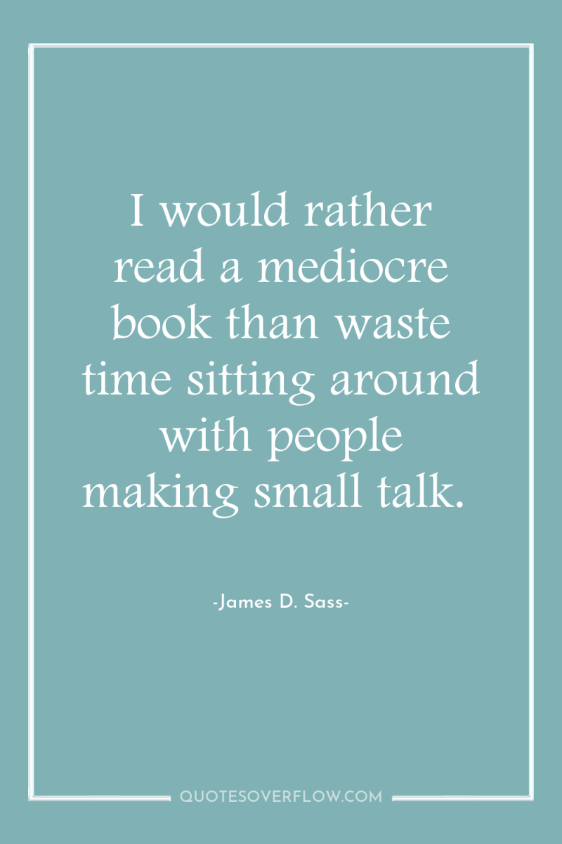 I would rather read a mediocre book than waste time...