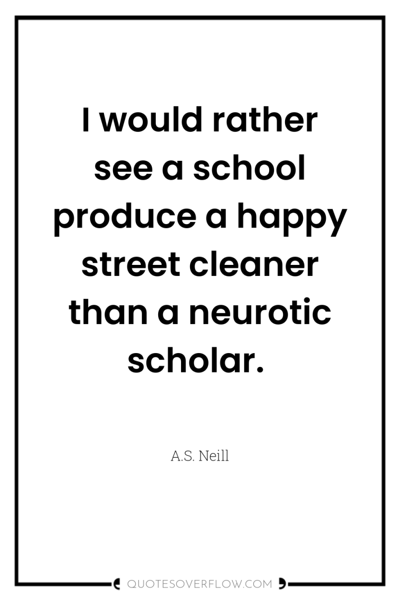 I would rather see a school produce a happy street...