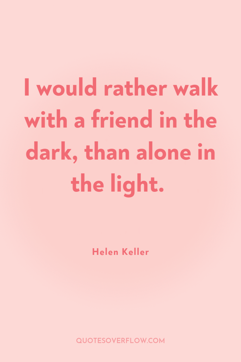 I would rather walk with a friend in the dark,...