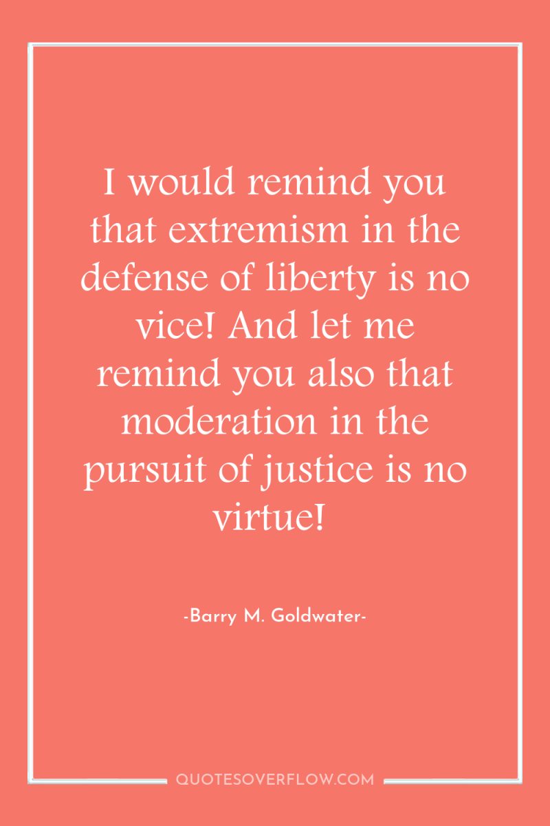 I would remind you that extremism in the defense of...
