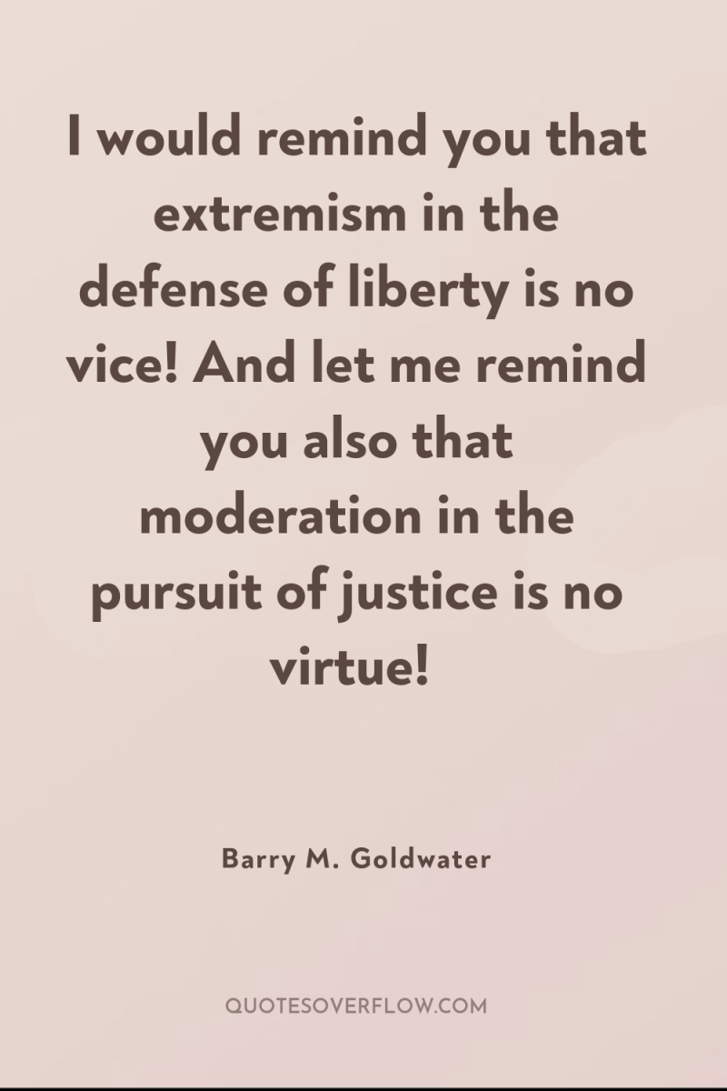 I would remind you that extremism in the defense of...