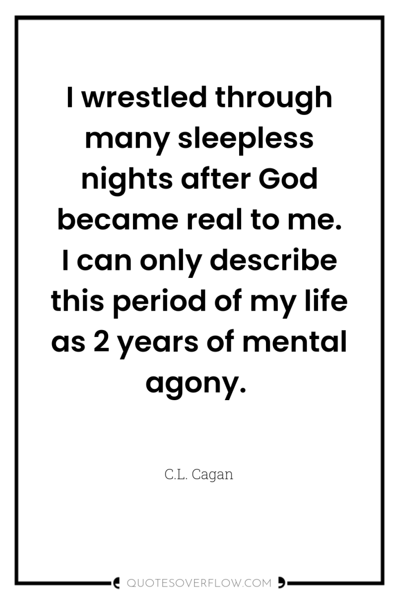 I wrestled through many sleepless nights after God became real...