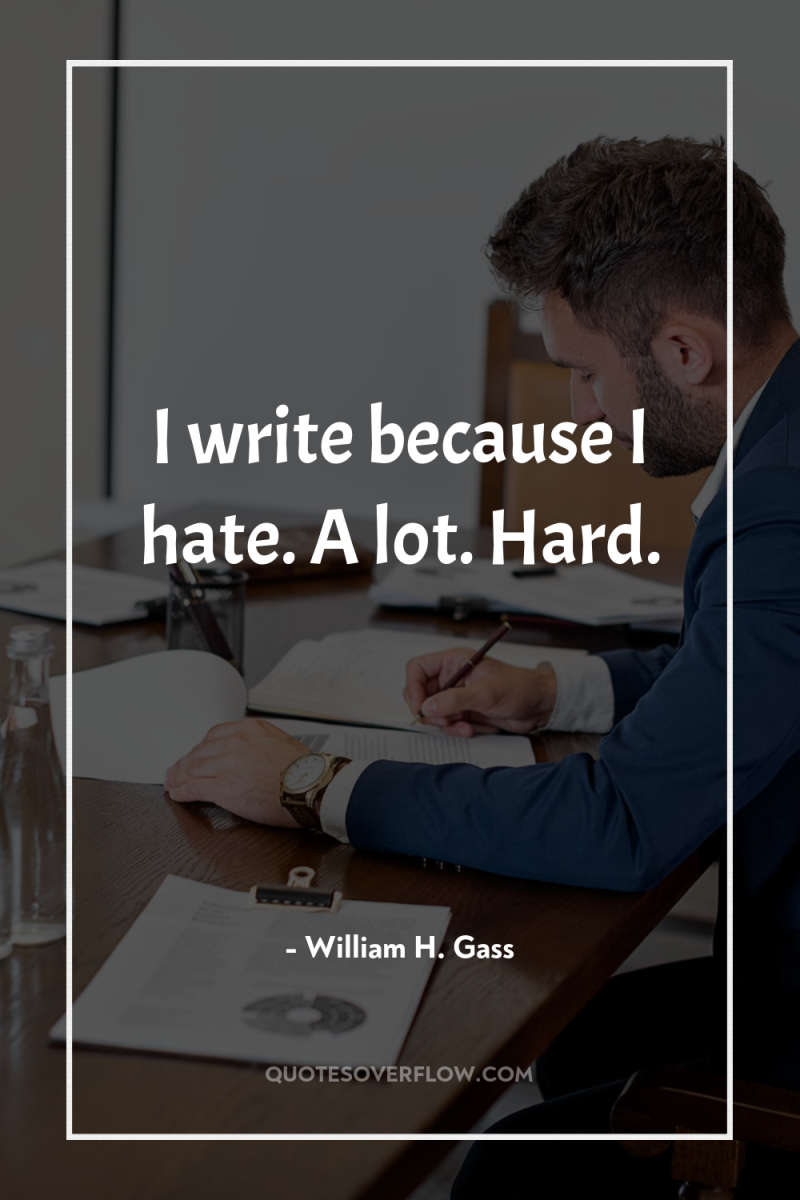 I write because I hate. A lot. Hard. 