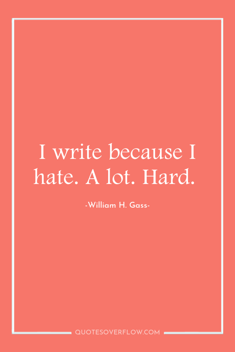 I write because I hate. A lot. Hard. 