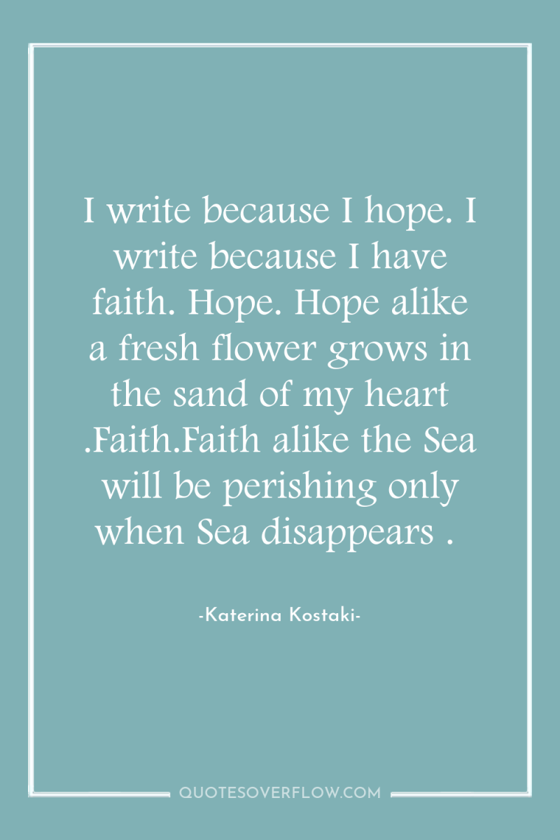 I write because I hope. I write because I have...