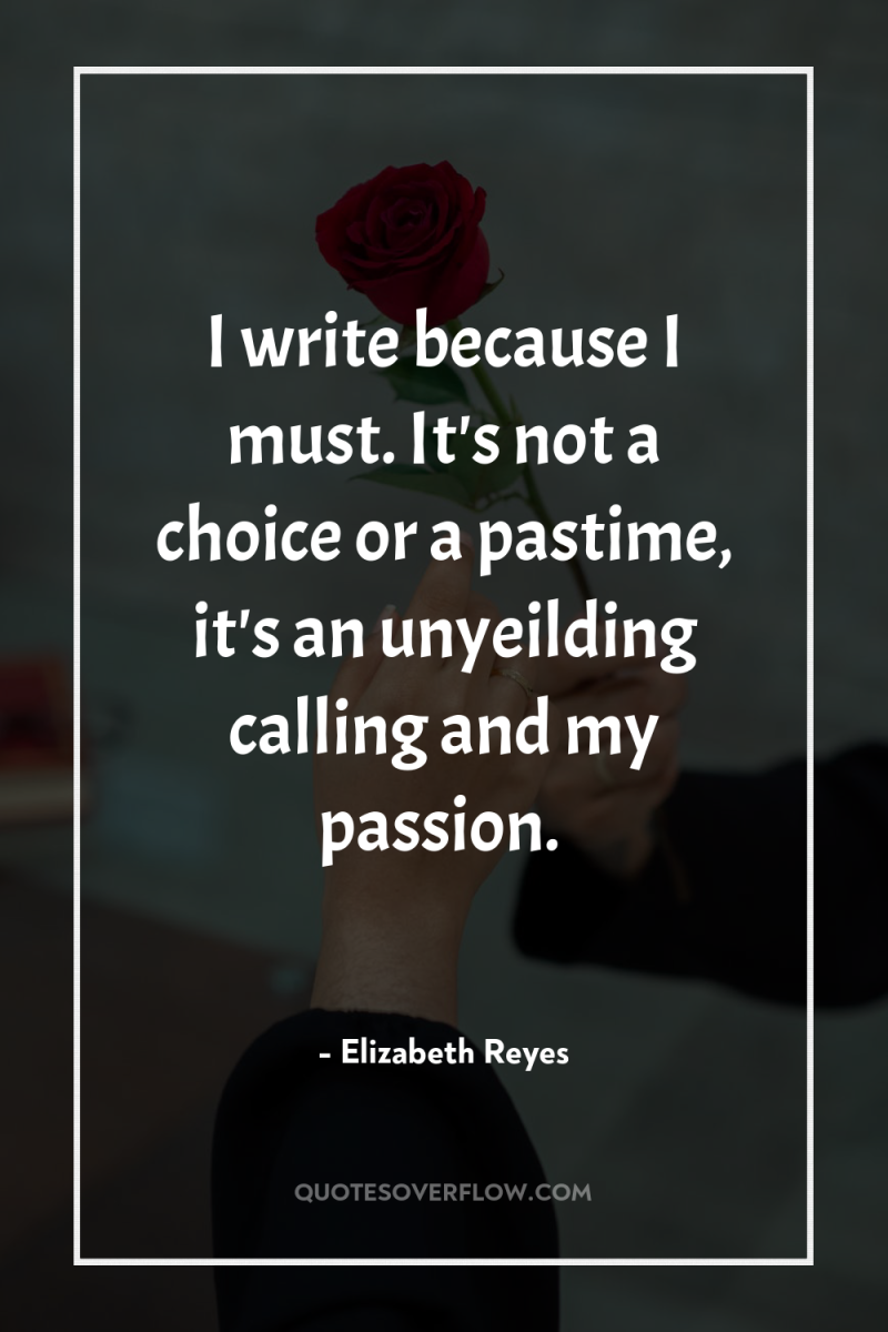 I write because I must. It's not a choice or...