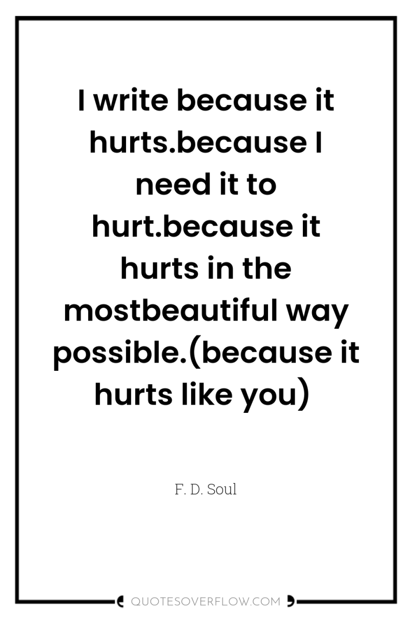 I write because it hurts.because I need it to hurt.because...
