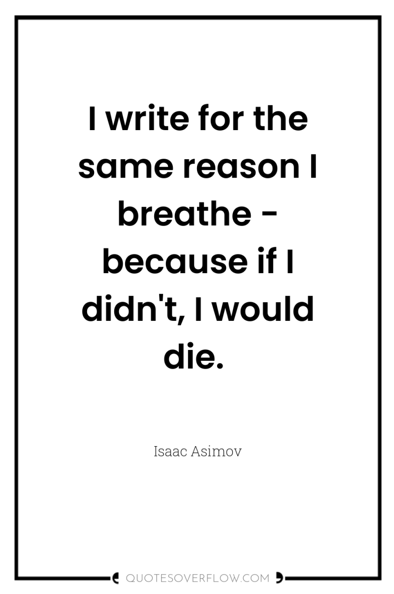 I write for the same reason I breathe - because...