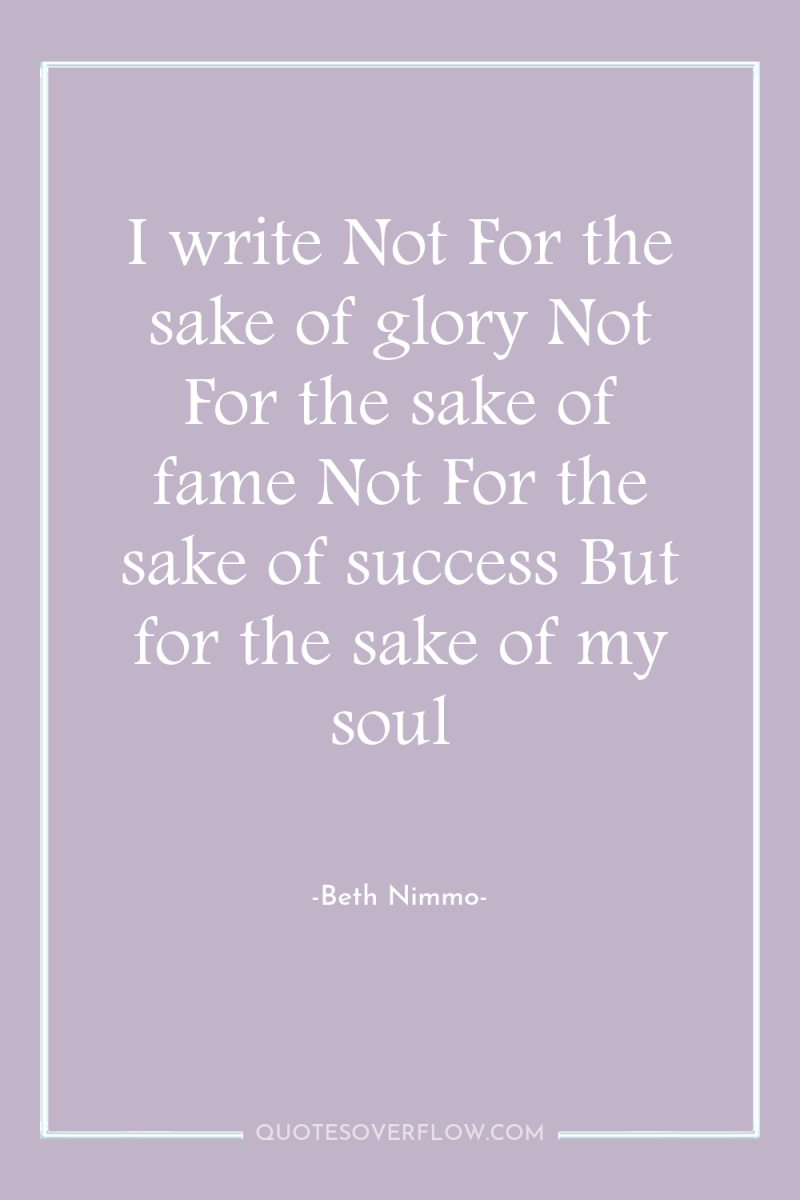 I write Not For the sake of glory Not For...