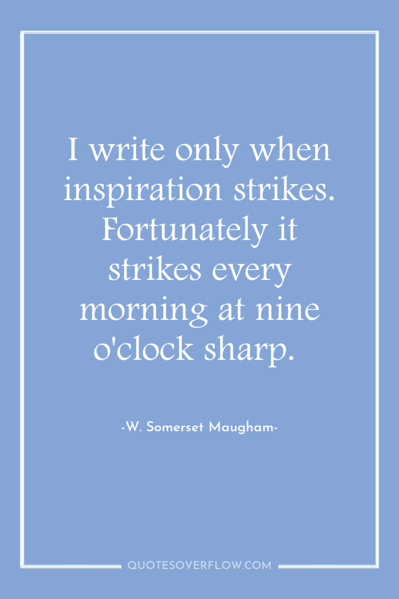 I write only when inspiration strikes. Fortunately it strikes every...