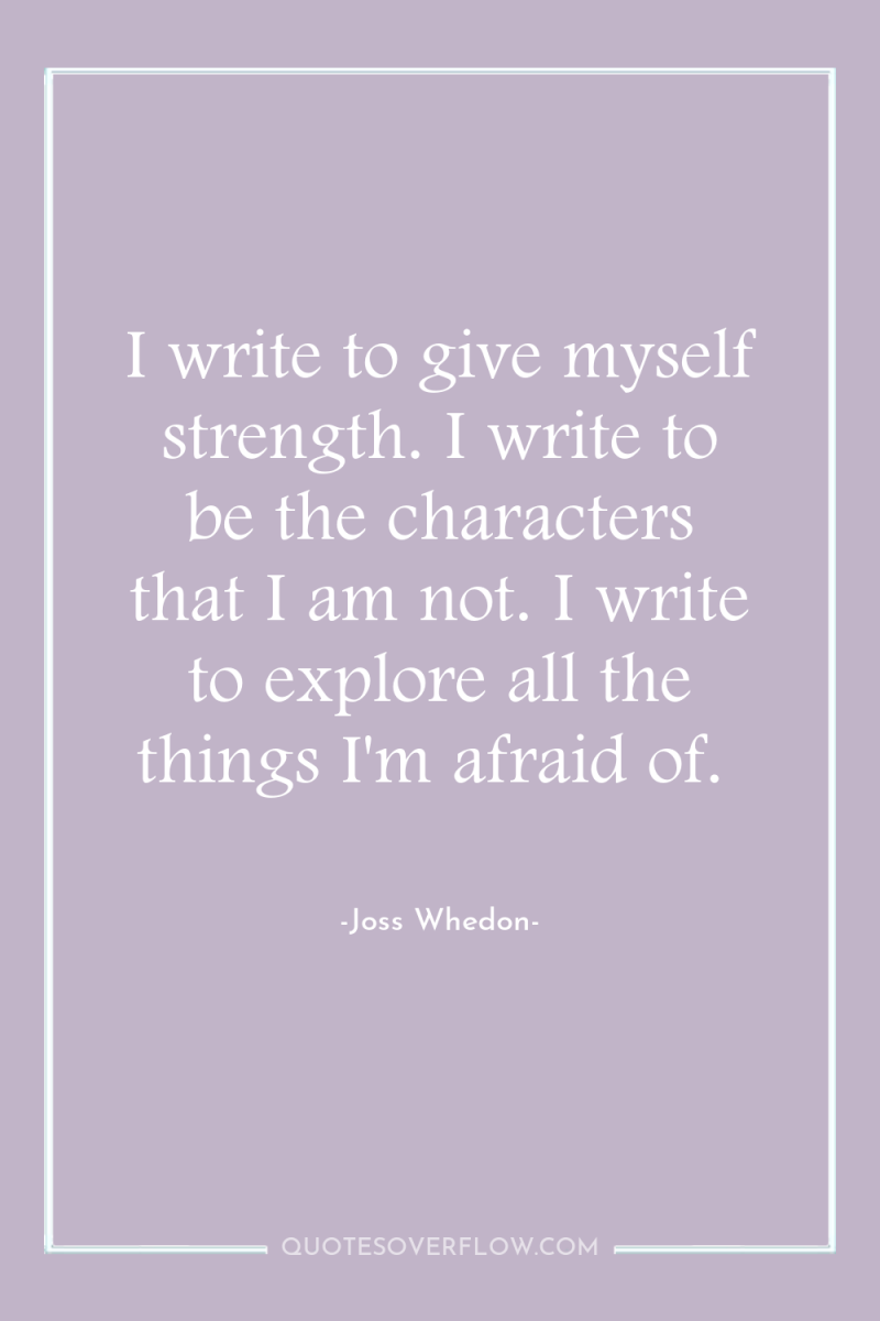 I write to give myself strength. I write to be...