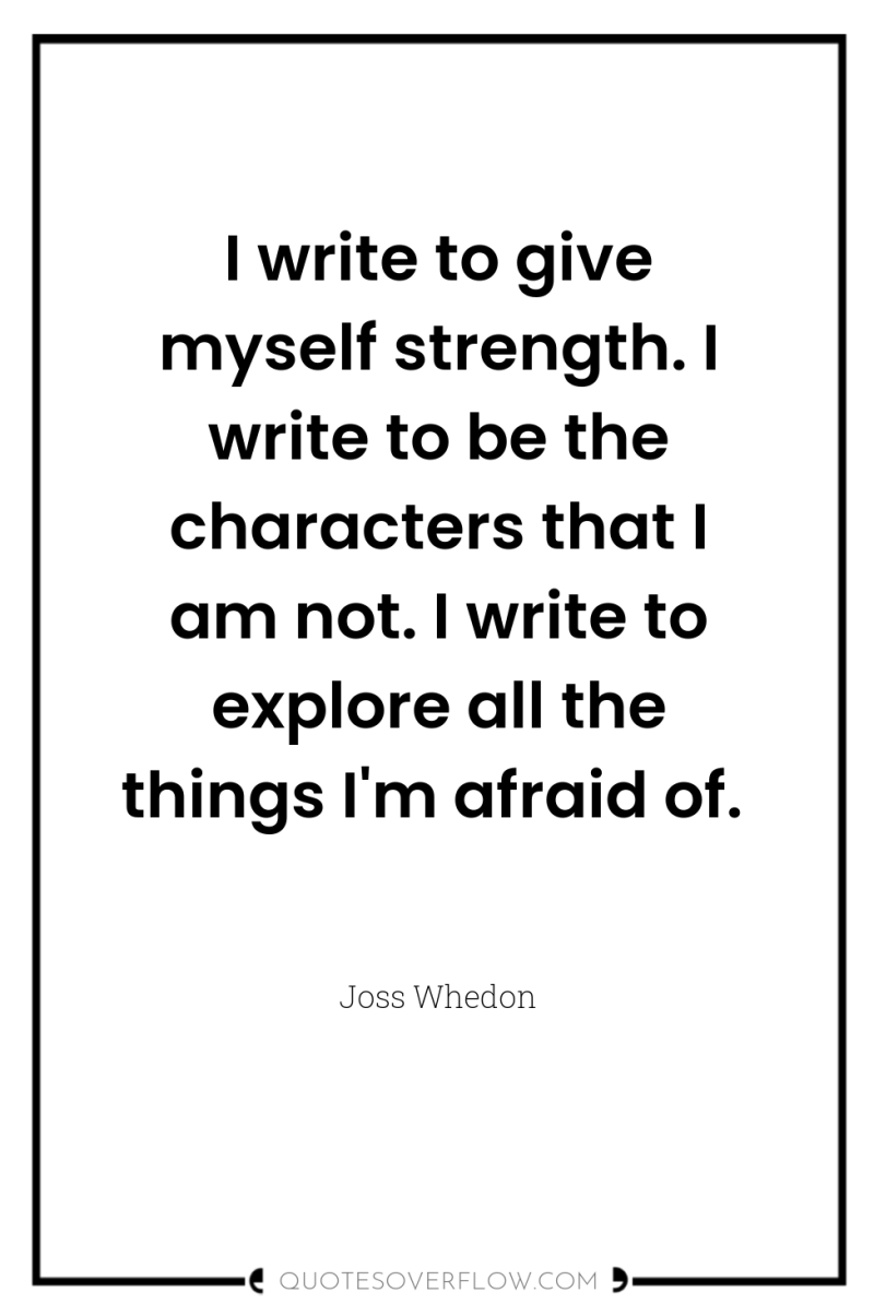 I write to give myself strength. I write to be...