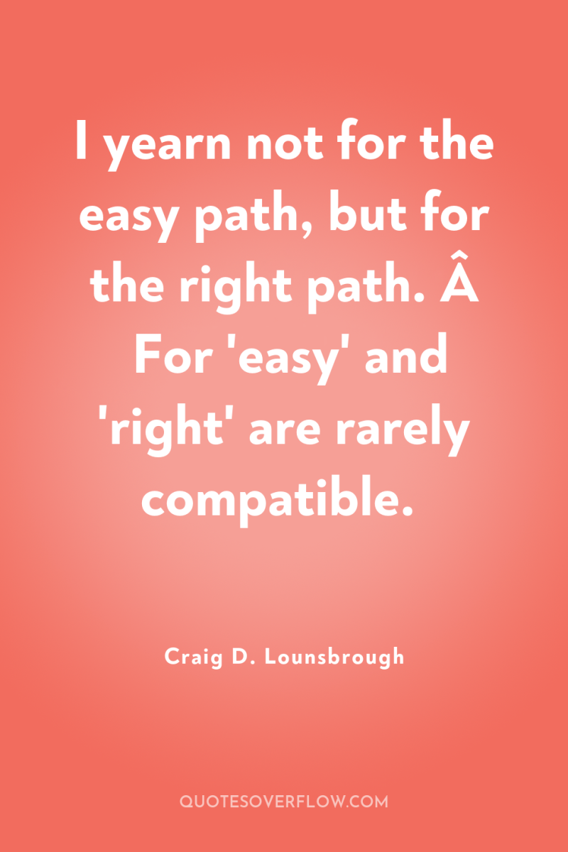 I yearn not for the easy path, but for the...