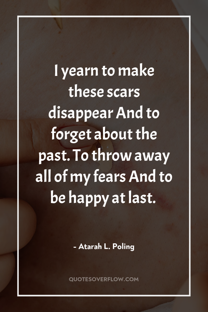 I yearn to make these scars disappear And to forget...