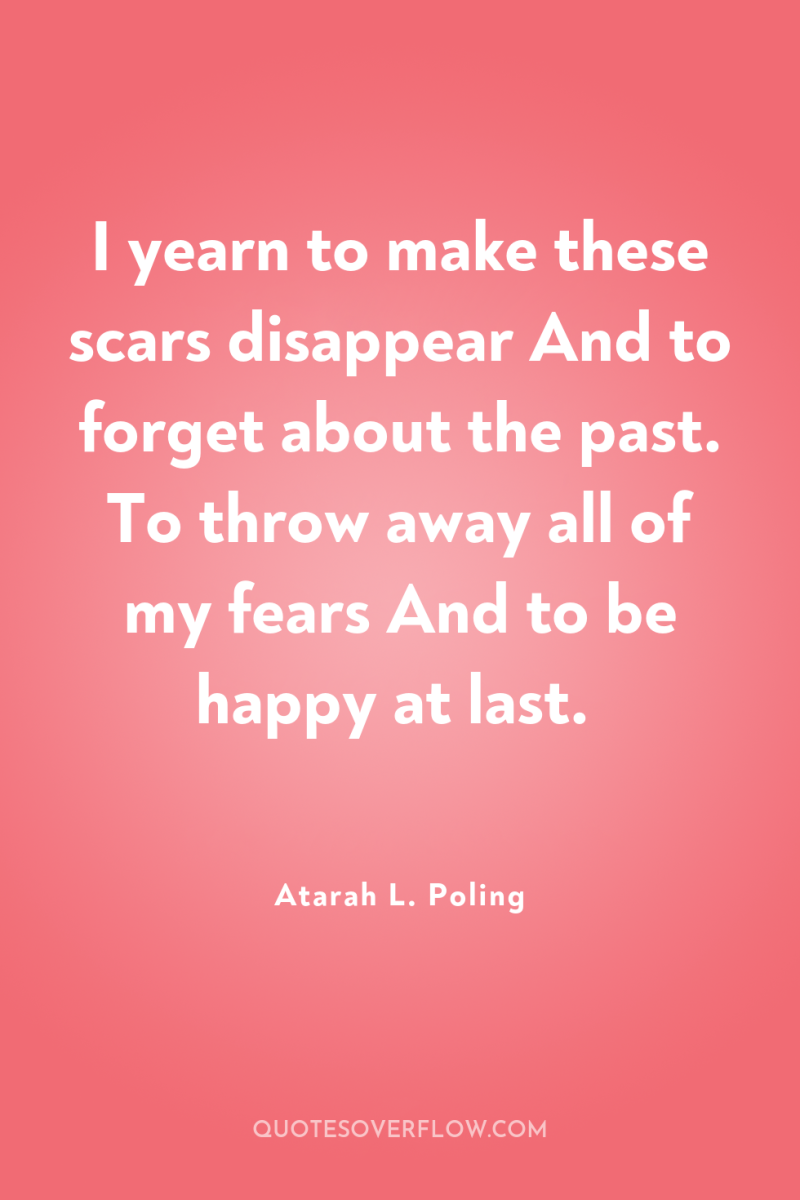 I yearn to make these scars disappear And to forget...