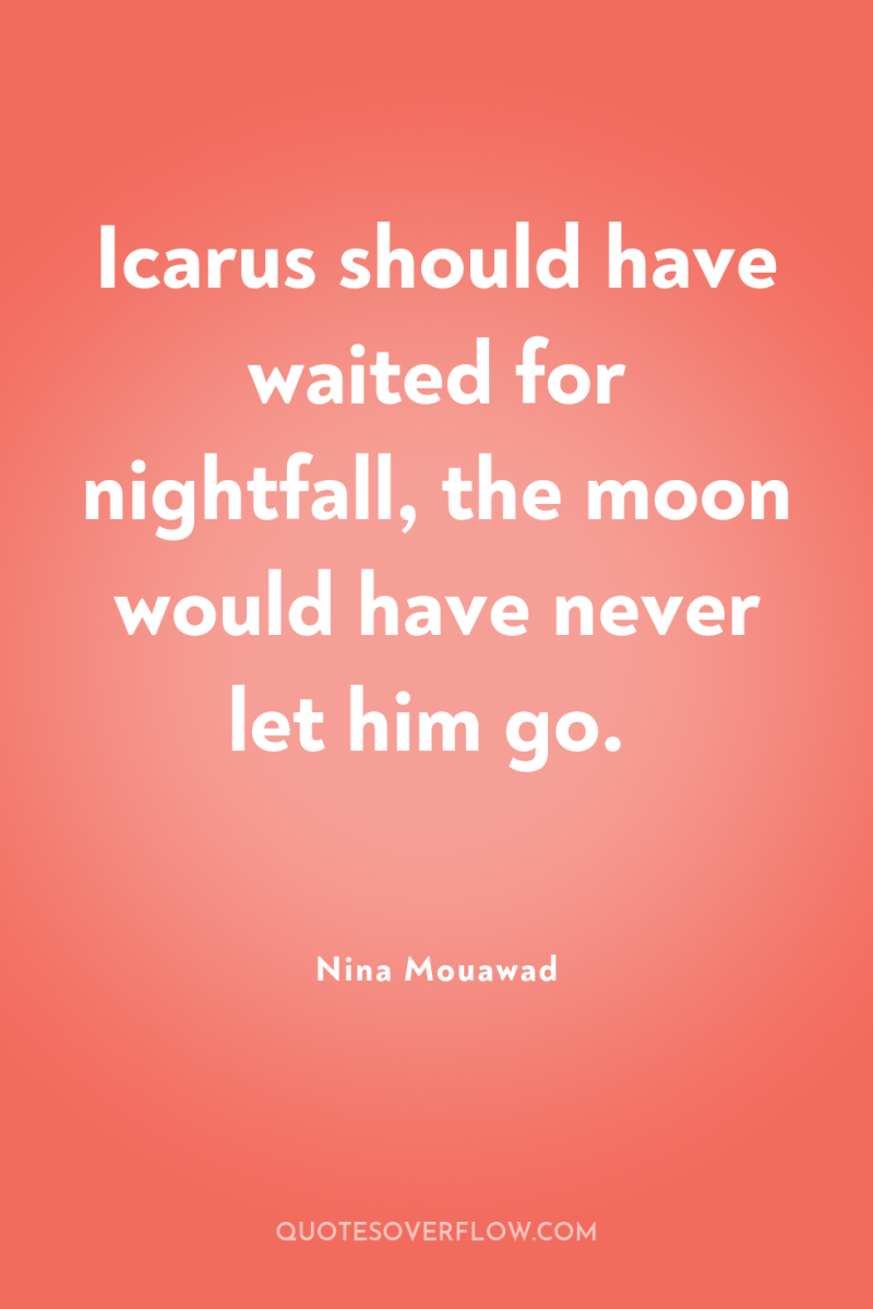 Icarus should have waited for nightfall, the moon would have...