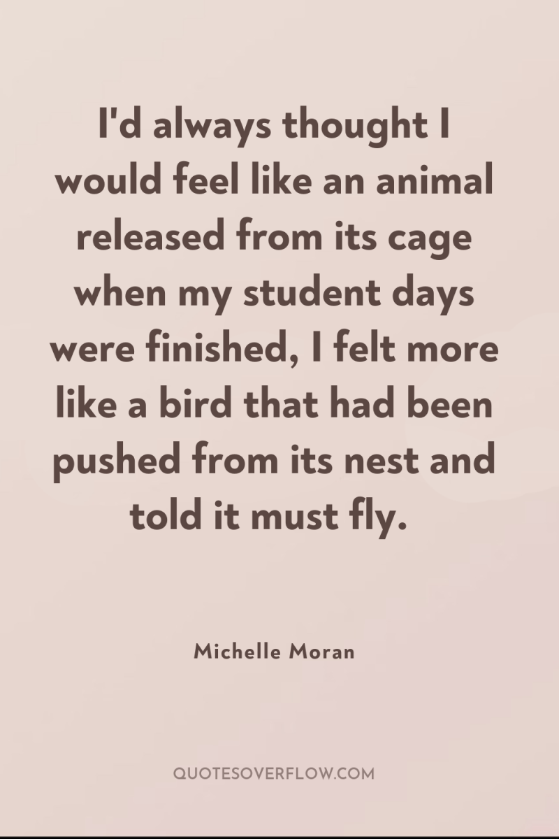 I'd always thought I would feel like an animal released...