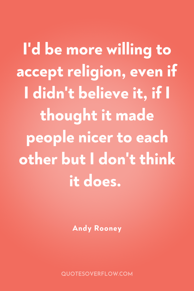 I'd be more willing to accept religion, even if I...