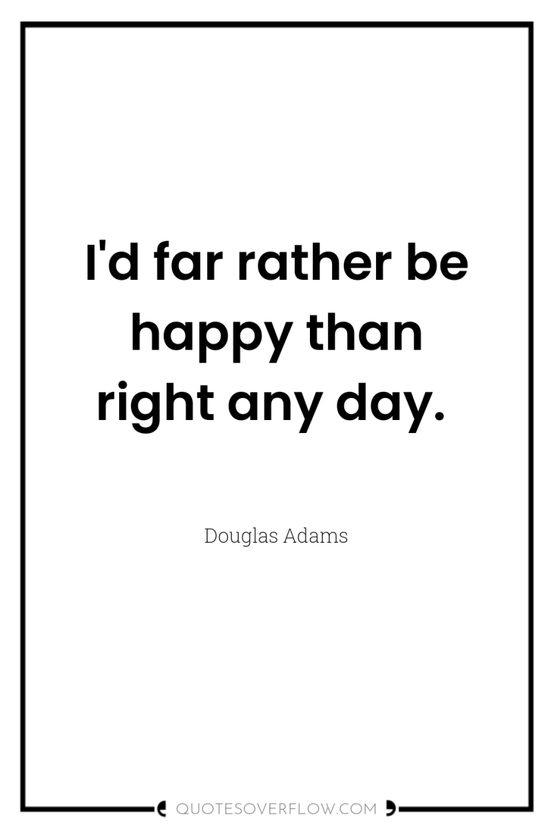 I'd far rather be happy than right any day. 
