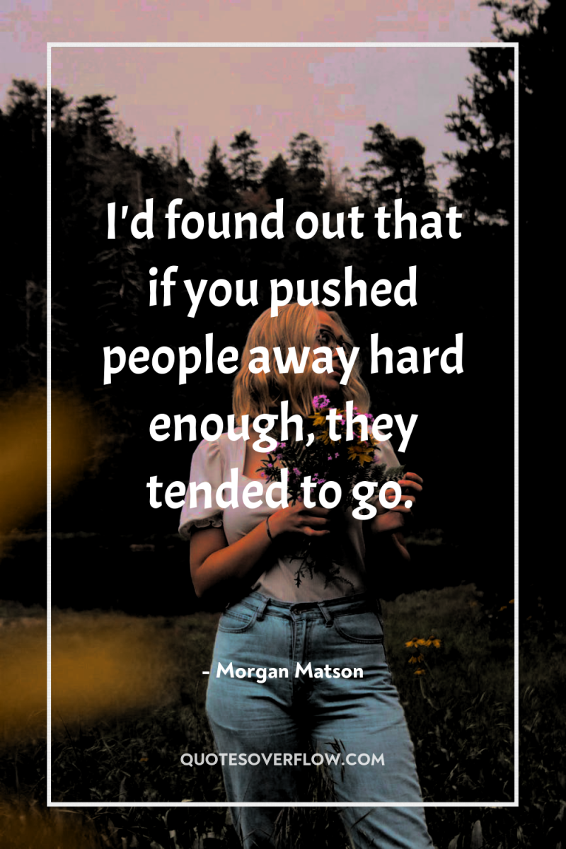 I'd found out that if you pushed people away hard...
