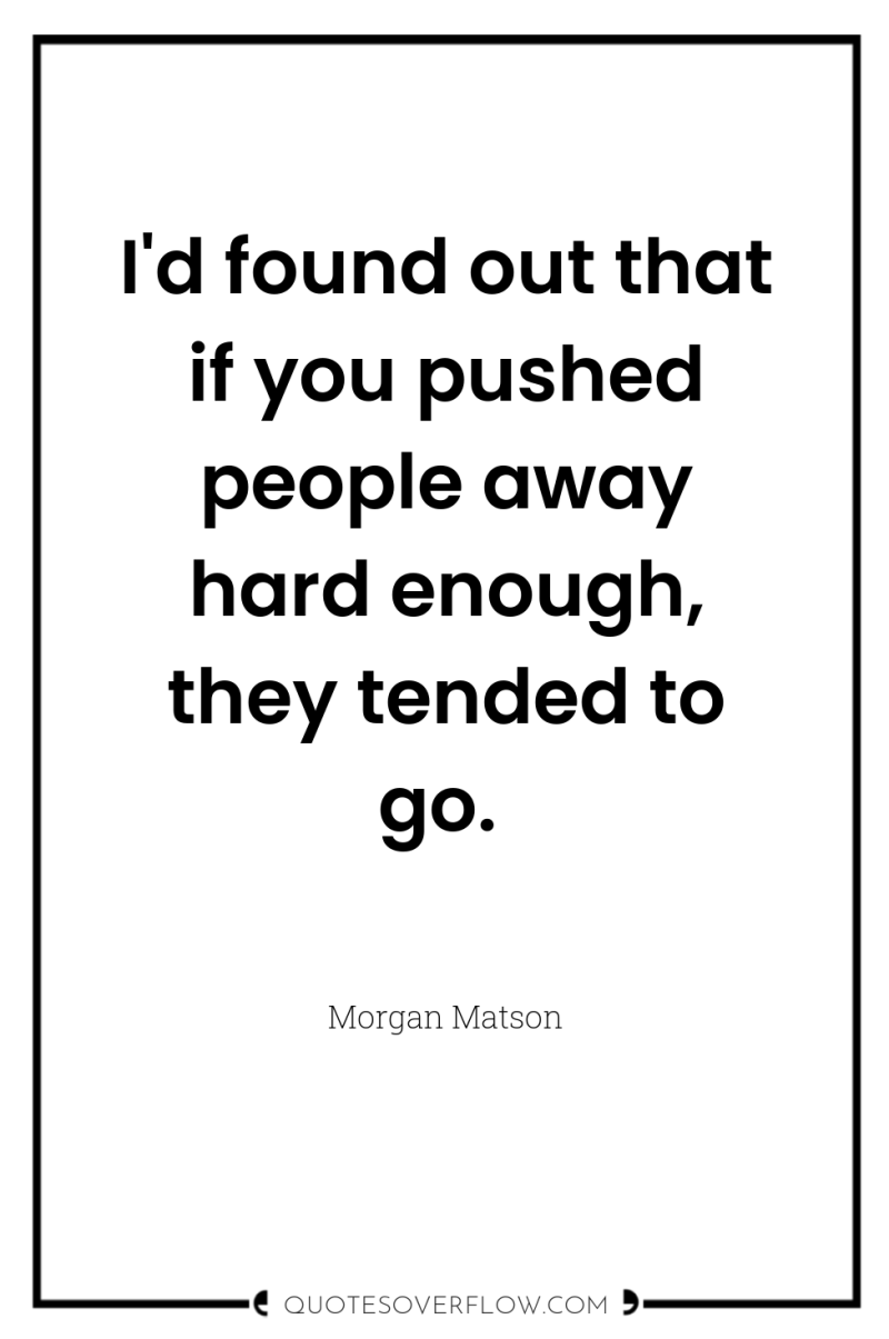 I'd found out that if you pushed people away hard...