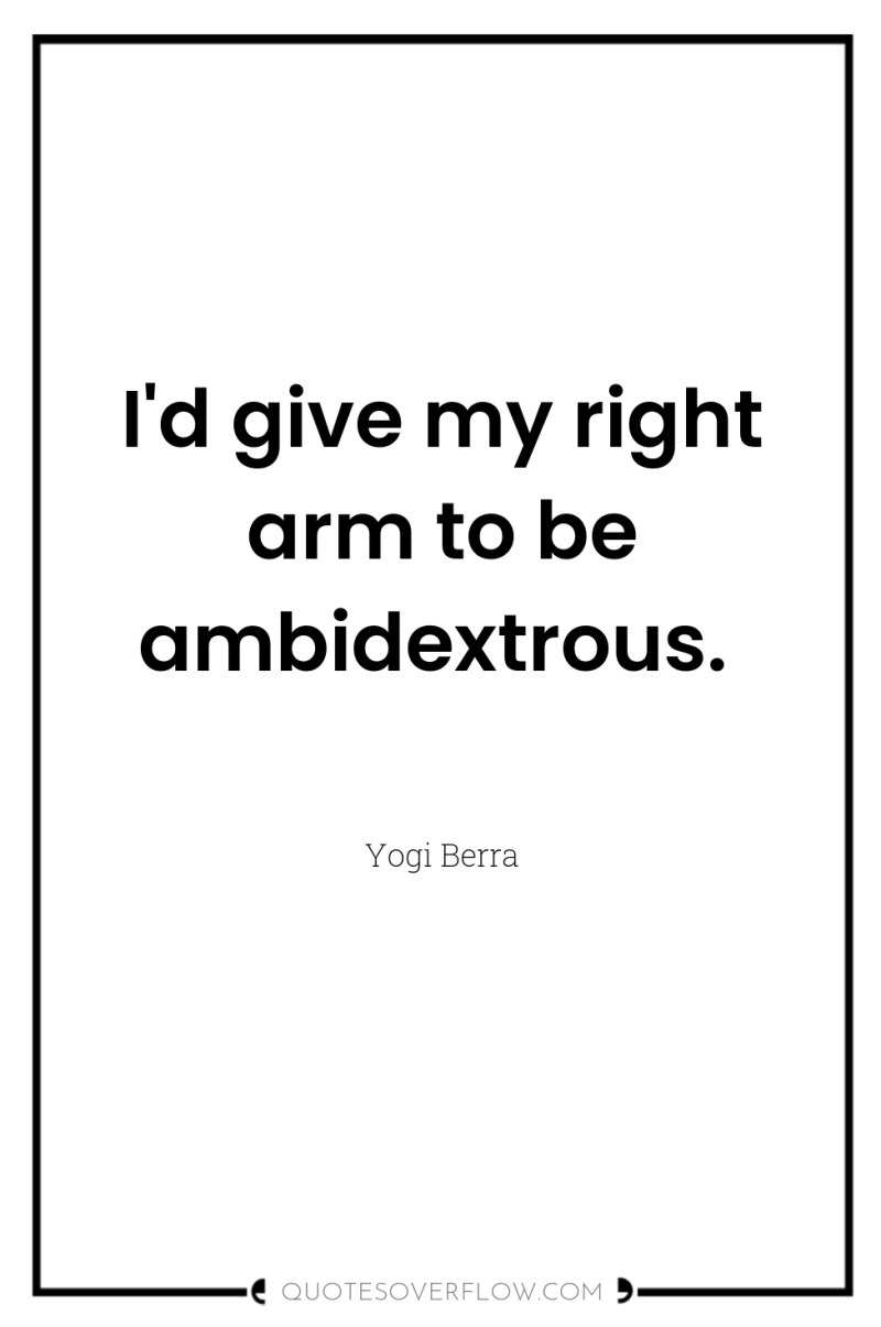 I'd give my right arm to be ambidextrous. 