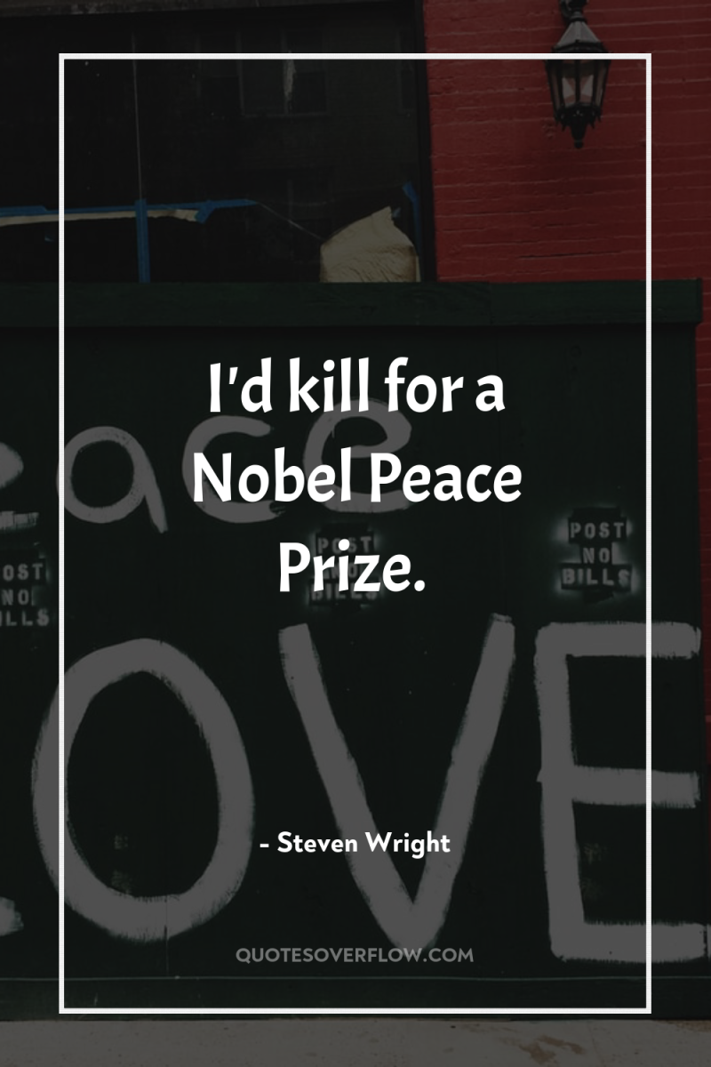 I'd kill for a Nobel Peace Prize. 