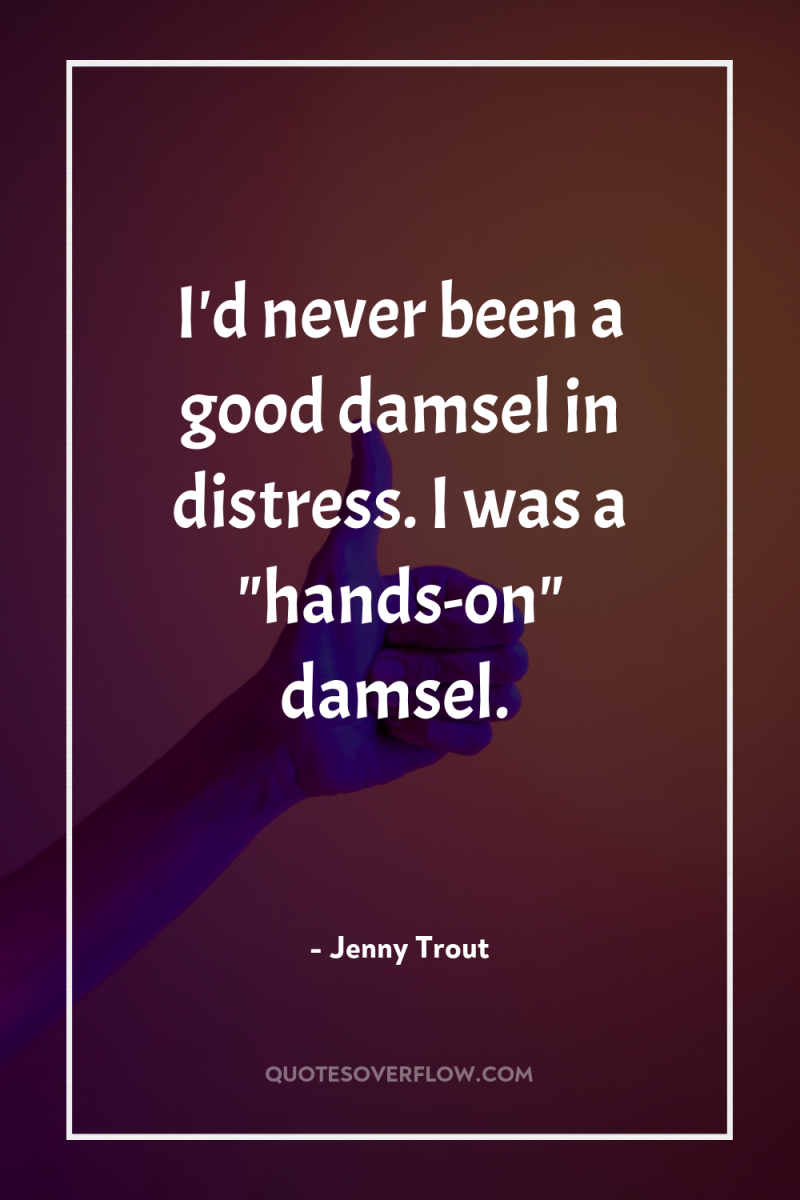 I'd never been a good damsel in distress. I was...