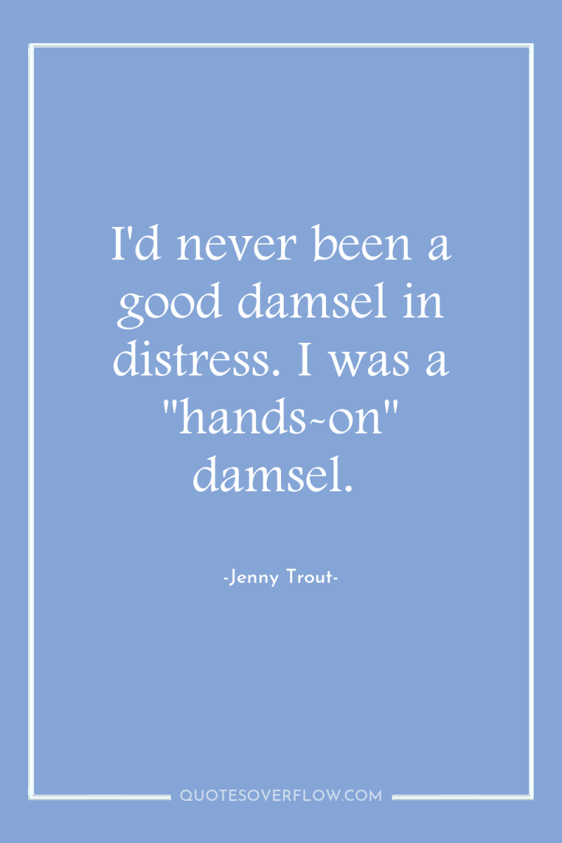 I'd never been a good damsel in distress. I was...