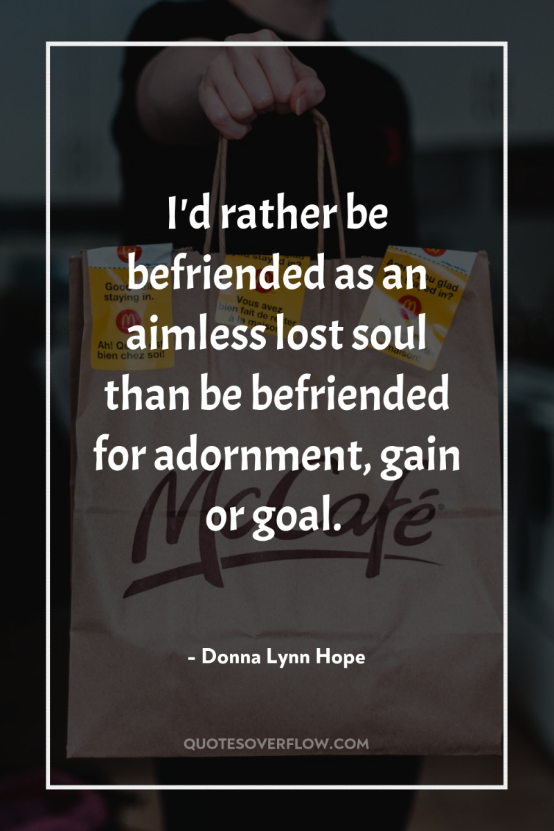 I'd rather be befriended as an aimless lost soul than...