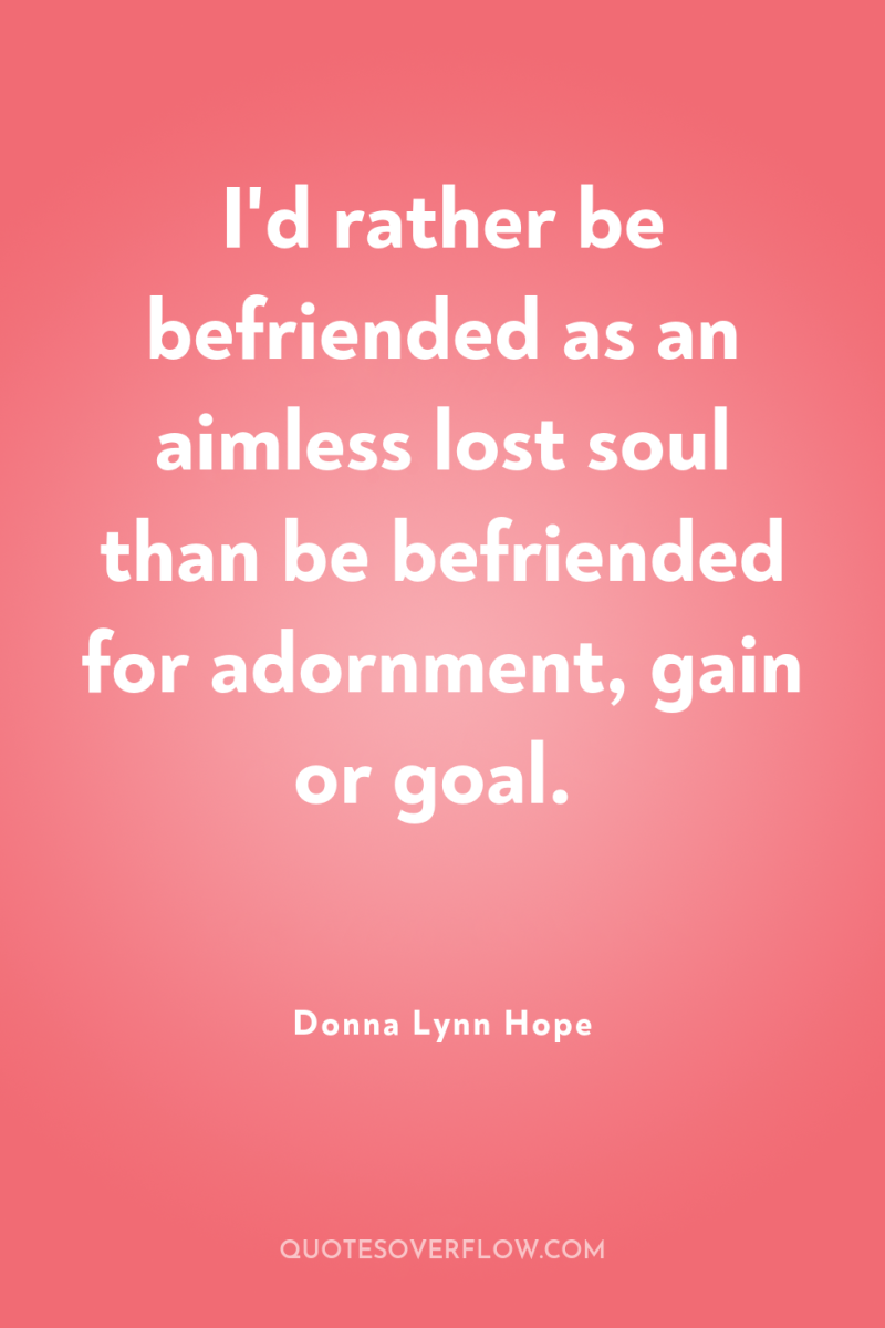 I'd rather be befriended as an aimless lost soul than...