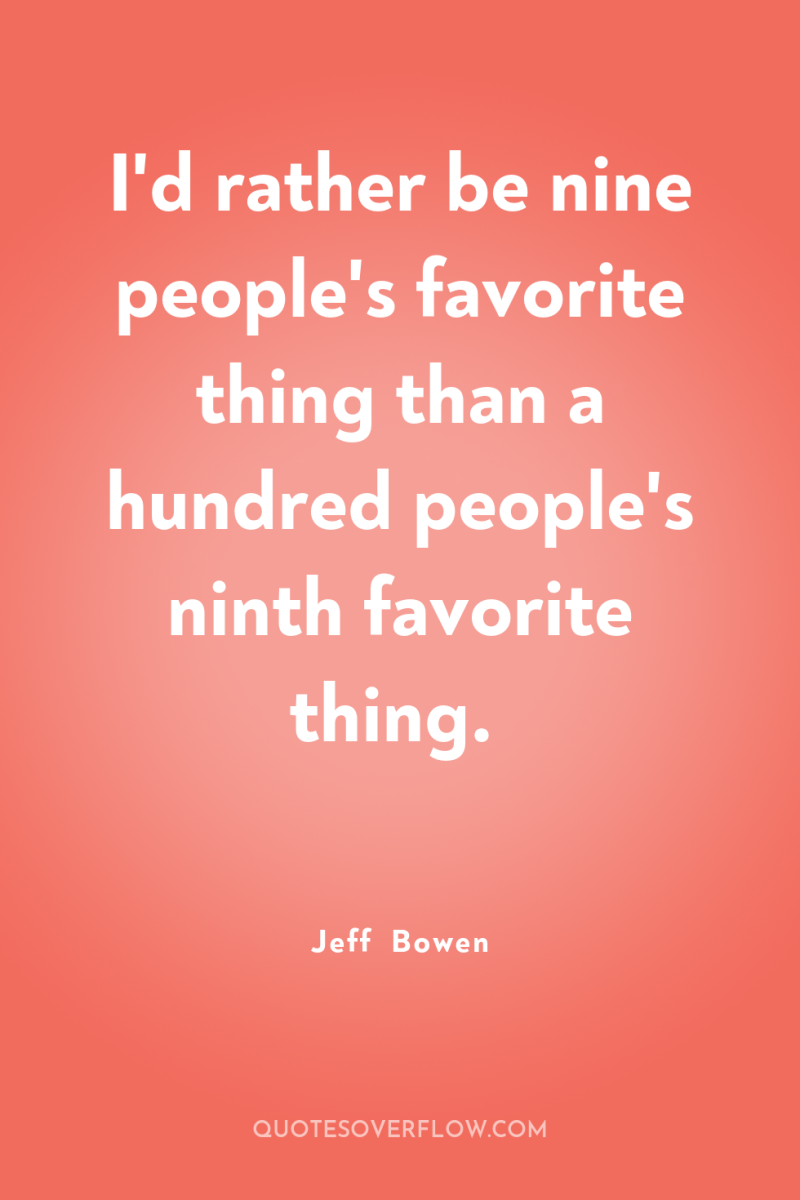 I'd rather be nine people's favorite thing than a hundred...