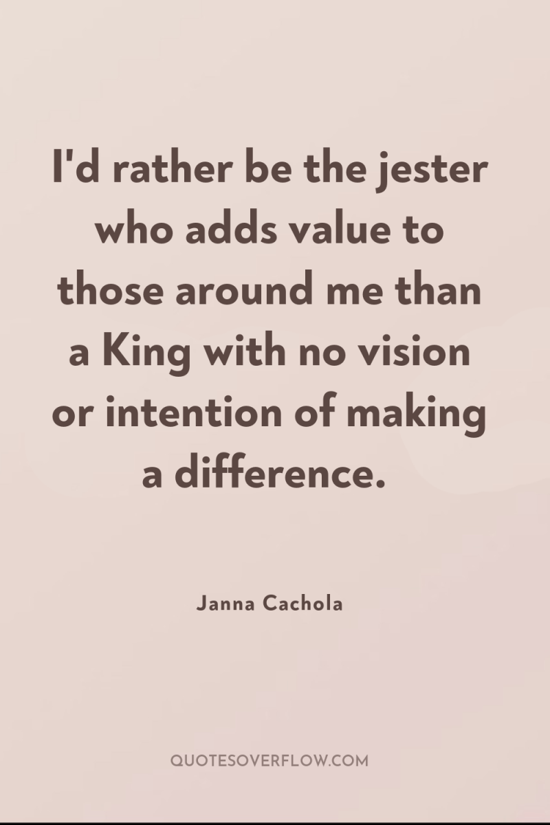 I'd rather be the jester who adds value to those...