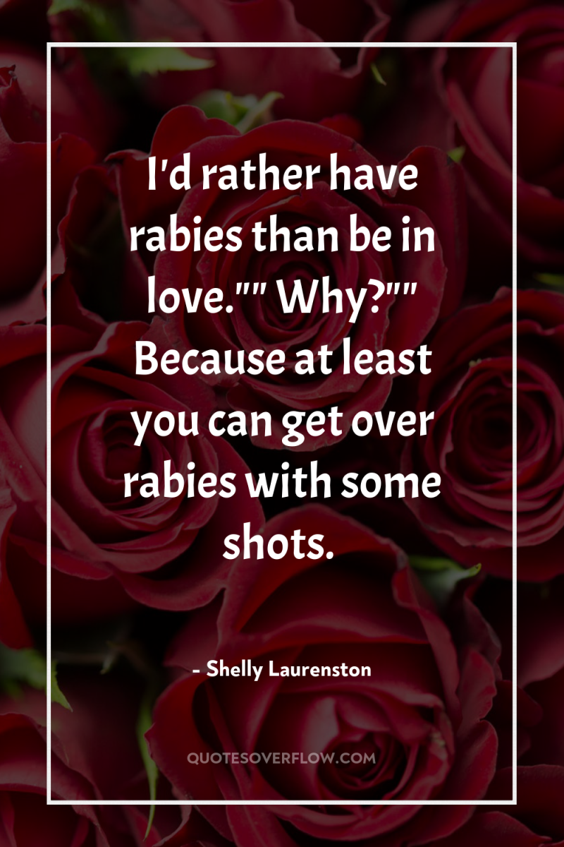I'd rather have rabies than be in love.