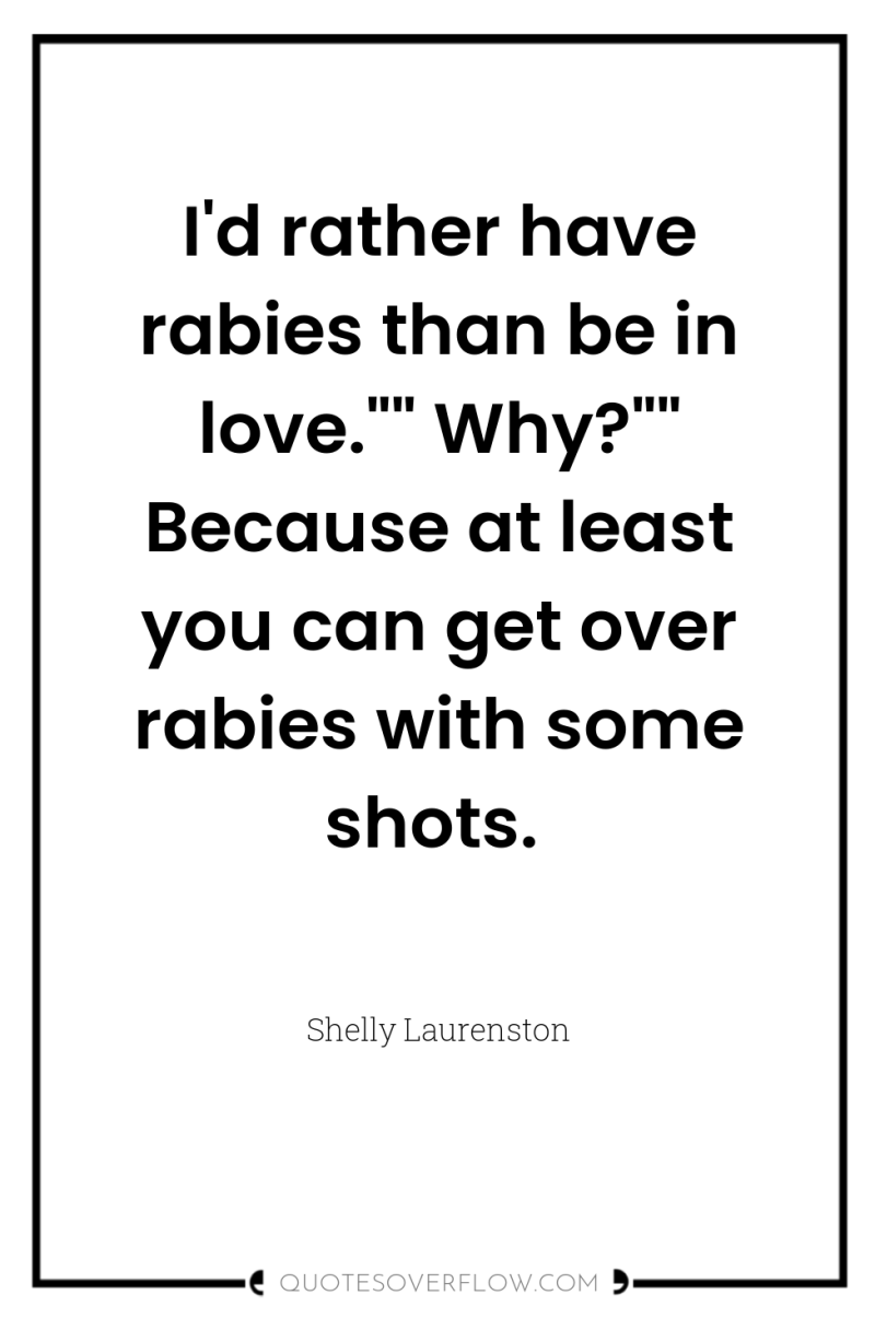 I'd rather have rabies than be in love.