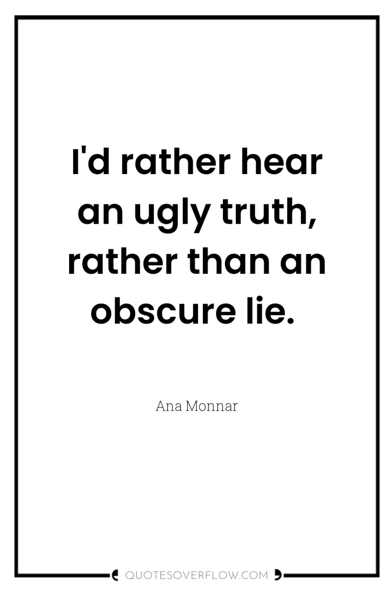 I'd rather hear an ugly truth, rather than an obscure...