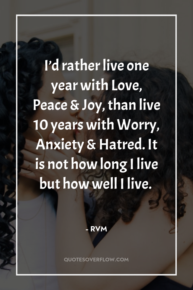 I’d rather live one year with Love, Peace & Joy,...