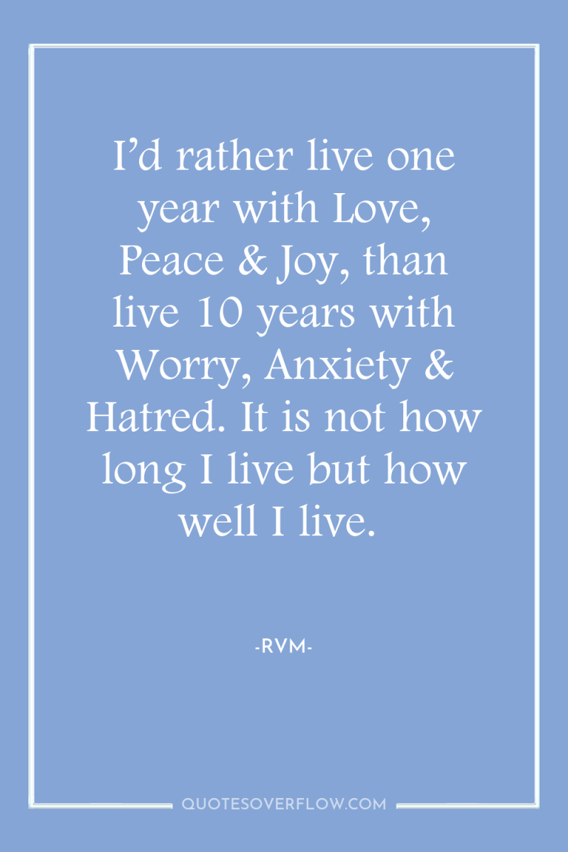 I’d rather live one year with Love, Peace & Joy,...