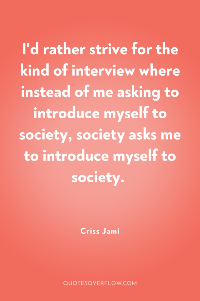 I'd rather strive for the kind of interview where instead...